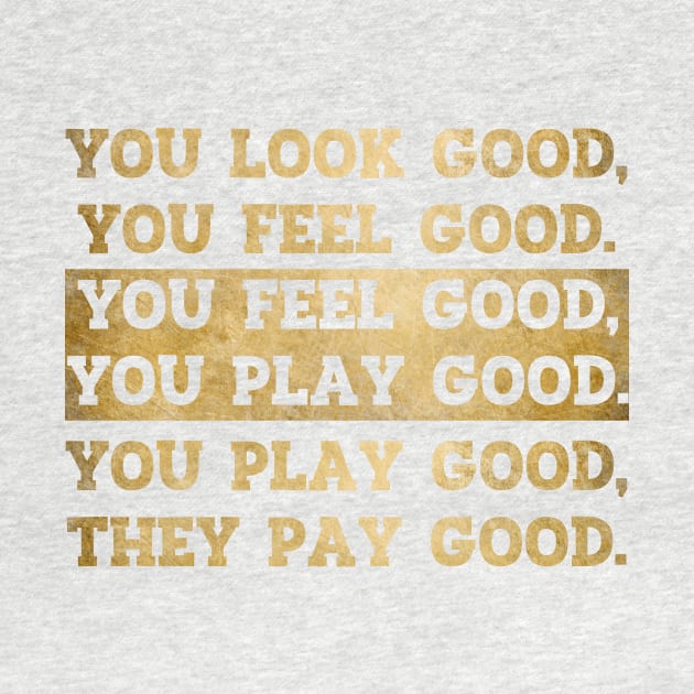 You Look Good You Feel Good You Play Good They Pay Good by SiGo